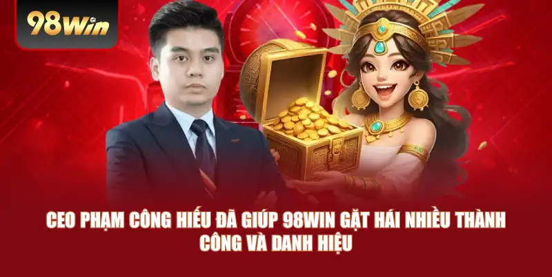 CEO Phạm Công Hiếu đã giúp 98win gặt hái nhiều thành công và danh hiệu